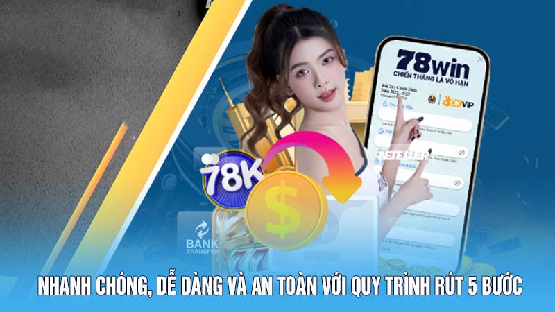 Rút Tiền 78WIN - Thưởng Về Nhanh, Ẵm Tiền Thắng Trọn Vẹn 4 Nhanh chóng, dễ dàng và an toàn với quy trình rút 5 bước